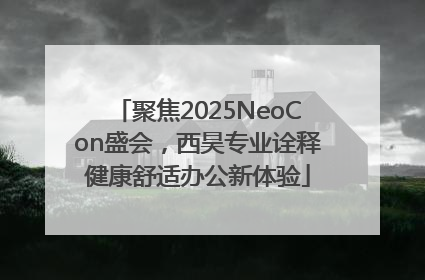 聚焦2025NeoCon盛会，西昊专业诠释健康舒适办公新体验