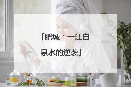 肥城：一汪自泉水的逆袭