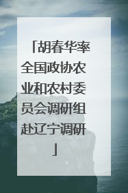 胡春华率全国政协农业和农村委员会调研组赴辽宁调研
