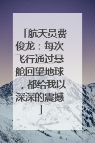 航天员费俊龙：每次飞行通过悬舱回望地球，都给我以深深的震撼