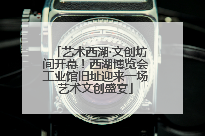 艺术西湖·文创坊间开幕！西湖博览会工业馆旧址迎来一场艺术文创盛宴