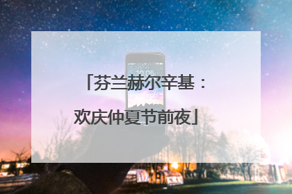 芬兰赫尔辛基：欢庆仲夏节前夜