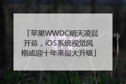 苹果WWDC明天凌晨开幕，iOS系统视觉风格或迎十年来最大升级