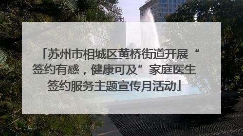 苏州市相城区黄桥街道开展“签约有感，健康可及”家庭医生签约服务主题宣传月活动