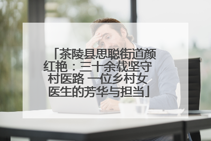 茶陵县思聪街道颜红艳：三十余载坚守村医路 一位乡村女医生的芳华与担当