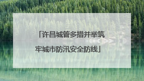 许昌城管多措并举筑牢城市防汛安全防线