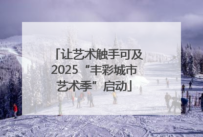 让艺术触手可及 2025“丰彩城市艺术季”启动