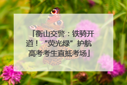 衡山交警：铁骑开道！“荧光绿”护航高考考生直抵考场