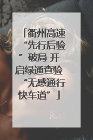 衢州高速“先行后验”破局 开启绿通查验“无感通行快车道”