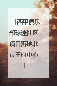 西甲俱乐部球迷社区项目落地北京王府中心