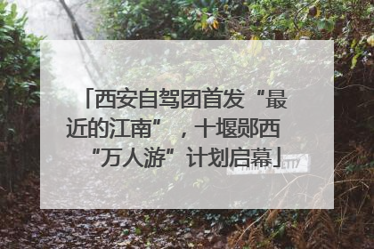 西安自驾团首发“最近的江南”，十堰郧西“万人游”计划启幕