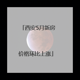 西安5月新房价格环比上涨