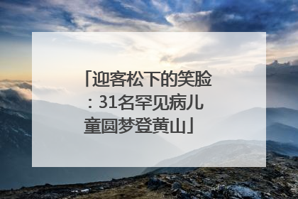 迎客松下的笑脸：31名罕见病儿童圆梦登黄山