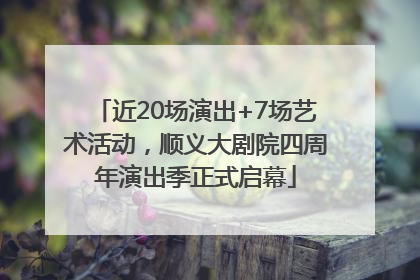 近20场演出+7场艺术活动，顺义大剧院四周年演出季正式启幕