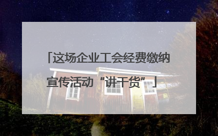 这场企业工会经费缴纳宣传活动“讲干货”