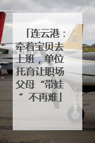 连云港：牵着宝贝去上班，单位托育让职场父母“带娃”不再难
