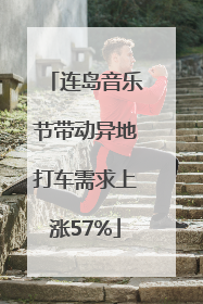 连岛音乐节带动异地打车需求上涨57%