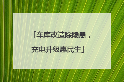 车库改造除隐患，充电升级惠民生