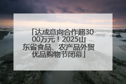 达成意向合作超3000万元！2025山东省食品、农产品外贸优品购物节闭幕