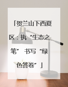 贺兰山下西夏区：执“生态之笔” 书写“绿色答卷”