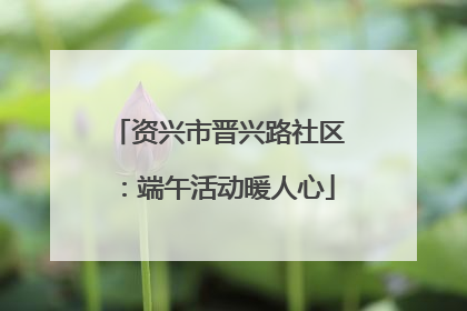 资兴市晋兴路社区：端午活动暖人心
