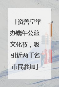 资善堂举办端午公益文化节，吸引近两千名市民参加