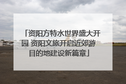 资阳方特水世界盛大开园 资阳文旅开启近郊游目的地建设新篇章