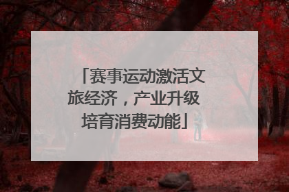 赛事运动激活文旅经济，产业升级培育消费动能