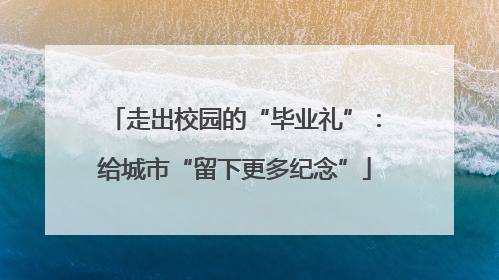 走出校园的“毕业礼”：给城市“留下更多纪念”