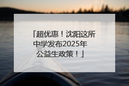 超优惠！沈阳这所中学发布2025年公益生政策！