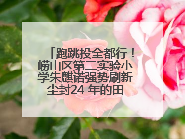 跑跳投全都行！崂山区第二实验小学朱麒诺强势刷新尘封24 年的田径纪录
