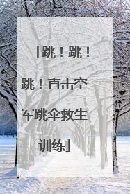 跳！跳！跳！直击空军跳伞救生训练