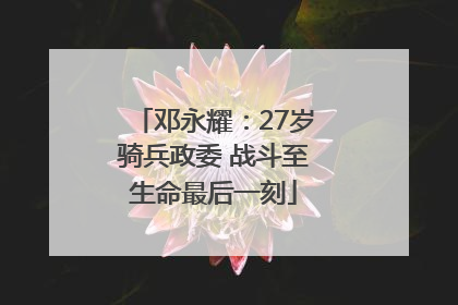 邓永耀：27岁骑兵政委 战斗至生命最后一刻