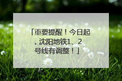 重要提醒！今日起，沈阳地铁1、2 号线有调整！