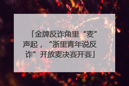 金牌反诈角里“麦”声起，“浙里青年说反诈”开放麦决赛开赛