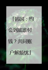 韩国：约会到底谁付钱？共同账户解烦忧