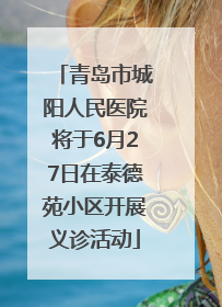 青岛市城阳人民医院将于6月27日在泰德苑小区开展义诊活动