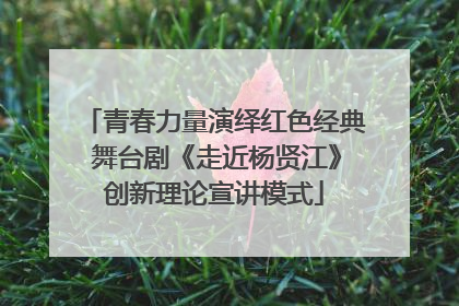 青春力量演绎红色经典 舞台剧《走近杨贤江》创新理论宣讲模式