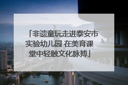 非遗童玩走进泰安市实验幼儿园 在美育课堂中轻触文化脉搏