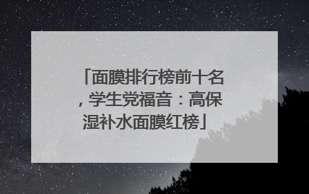 面膜排行榜前十名，学生党福音：高保湿补水面膜红榜