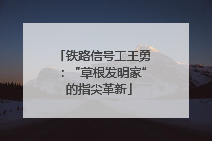 铁路信号工王勇：“草根发明家”的指尖革新