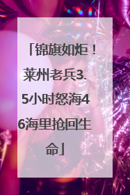 锦旗如炬！莱州老兵3.5小时怒海46海里抢回生命
