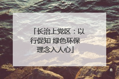 长治上党区：以行促知 绿色环保理念入人心