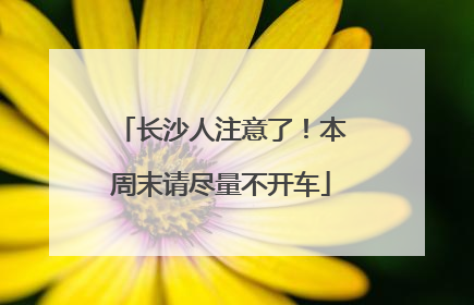 长沙人注意了！本周末请尽量不开车