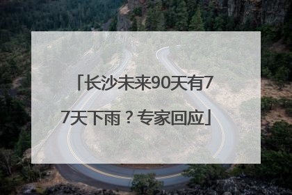 长沙未来90天有77天下雨？专家回应