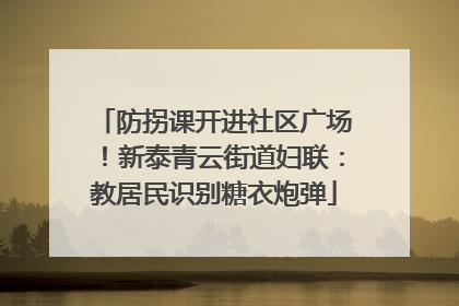防拐课开进社区广场！新泰青云街道妇联：教居民识别糖衣炮弹