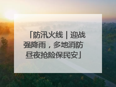 防汛火线｜迎战强降雨，多地消防昼夜抢险保民安