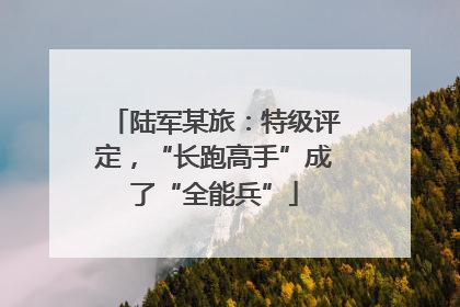 陆军某旅：特级评定，“长跑高手”成了“全能兵”