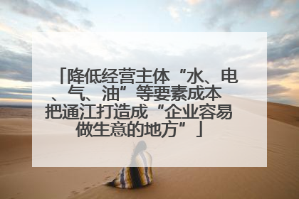 降低经营主体“水、电、气、油”等要素成本 把通江打造成“企业容易做生意的地方”