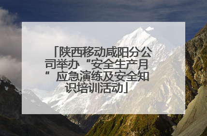 陕西移动咸阳分公司举办“安全生产月”应急演练及安全知识培训活动